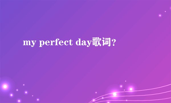 my perfect day歌词？