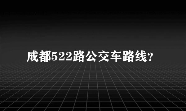 成都522路公交车路线？