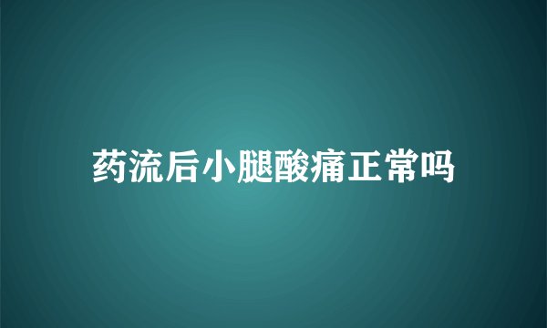 药流后小腿酸痛正常吗