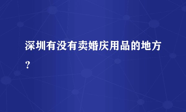 深圳有没有卖婚庆用品的地方？