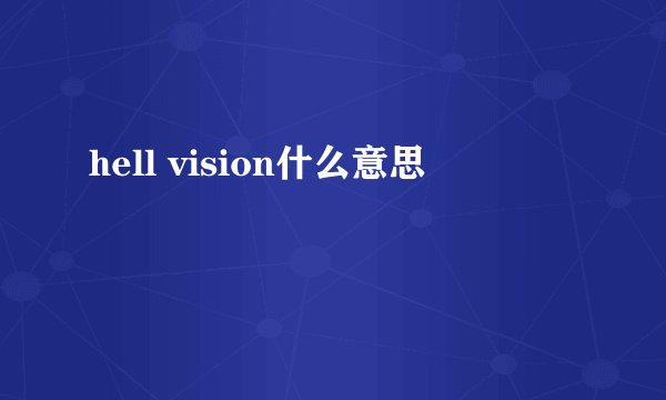 hell vision什么意思