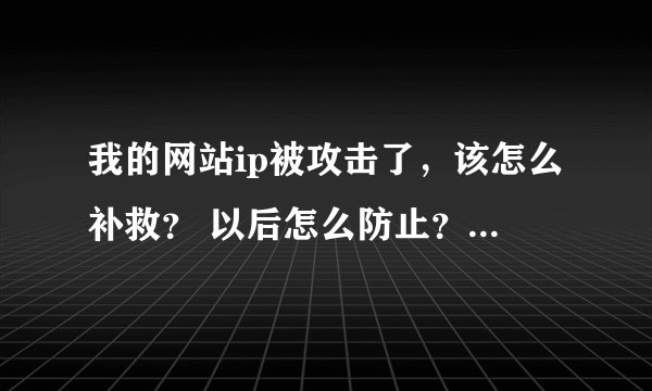 我的网站ip被攻击了，该怎么补救？ 以后怎么防止？还有怎么查看对方ip？
