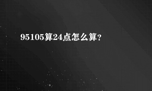 95105算24点怎么算？
