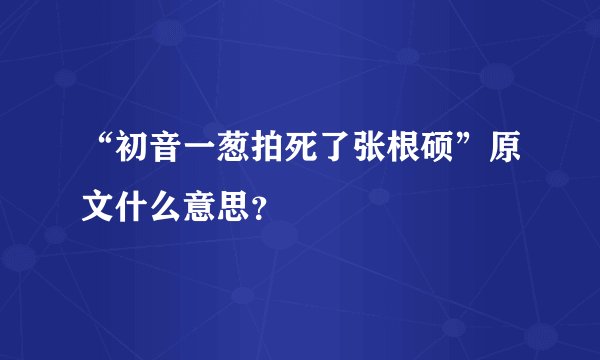 “初音一葱拍死了张根硕”原文什么意思？