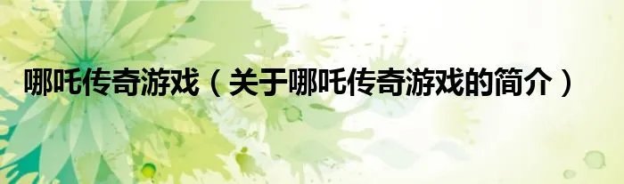 哪吒传奇游戏（关于哪吒传奇游戏的简介）