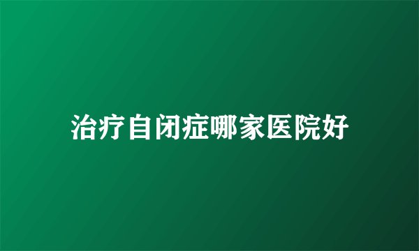 治疗自闭症哪家医院好