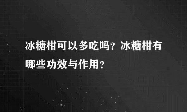 冰糖柑可以多吃吗？冰糖柑有哪些功效与作用？