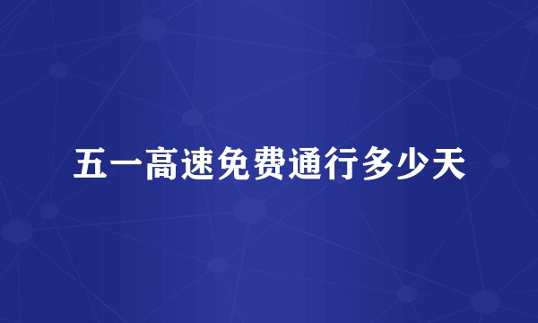 五一高速免费通行多少天