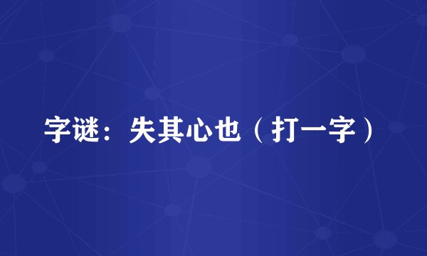 字谜:失其心也(打一字)