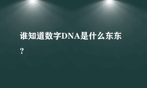 谁知道数字DNA是什么东东？