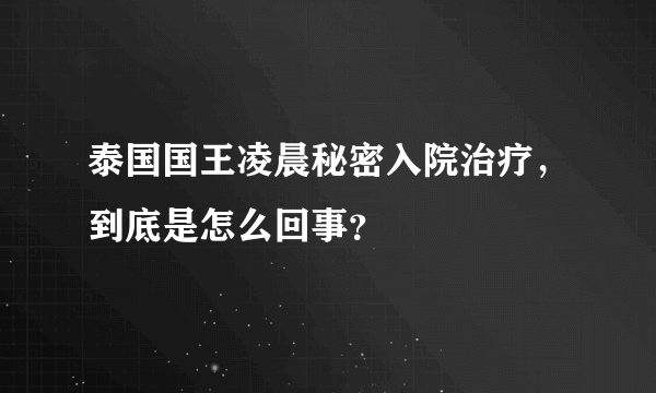 泰国国王凌晨秘密入院治疗，到底是怎么回事？