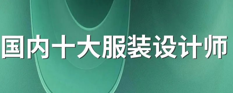 国内十大服装设计师 中国十大著名服装设计师