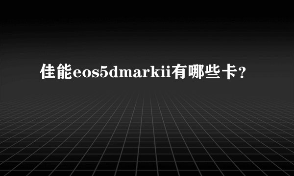 佳能eos5dmarkii有哪些卡？