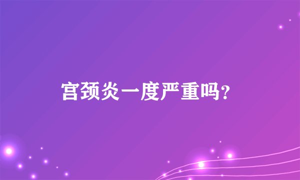 宫颈炎一度严重吗？