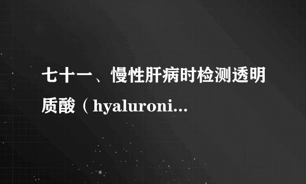 七十一、慢性肝病时检测透明质酸（hyaluronic acid，HA）的临床意义是什么？