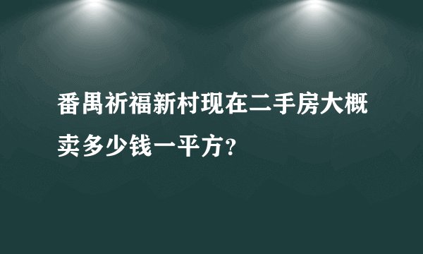 番禺祈福新村现在二手房大概卖多少钱一平方？