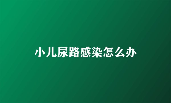 小儿尿路感染怎么办