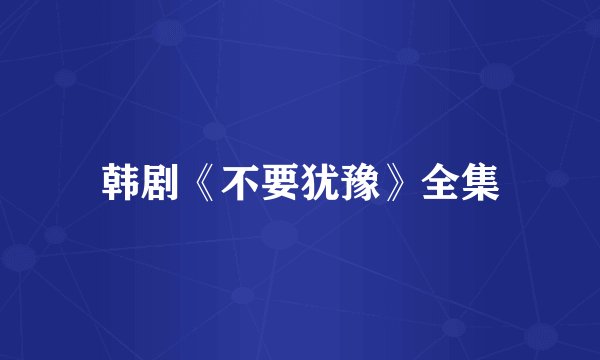 韩剧《不要犹豫》全集