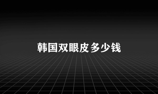韩国双眼皮多少钱