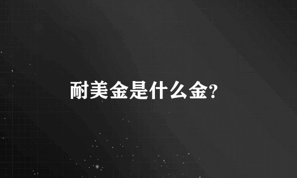 耐美金是什么金？