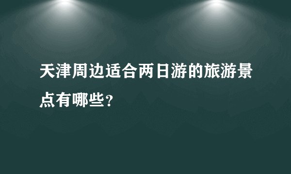 天津周边适合两日游的旅游景点有哪些？