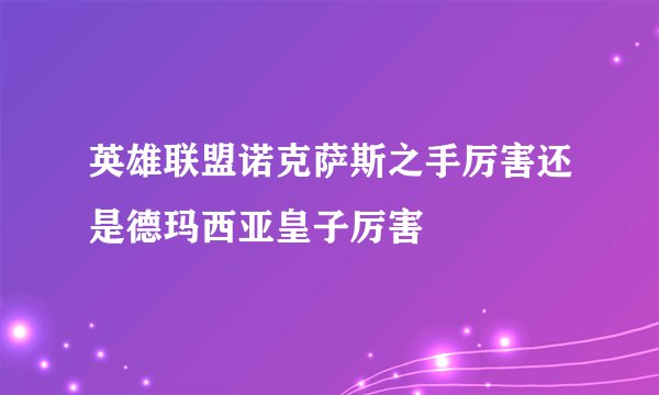 英雄联盟诺克萨斯之手厉害还是德玛西亚皇子厉害
