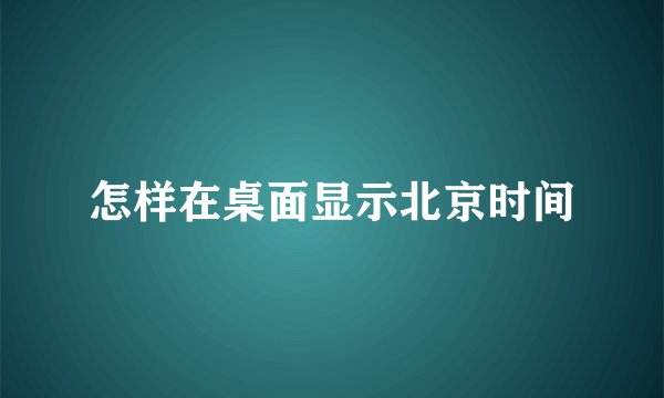 怎样在桌面显示北京时间