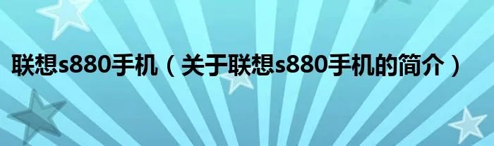 联想s880手机（关于联想s880手机的简介）