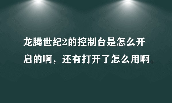 龙腾世纪2的控制台是怎么开启的啊，还有打开了怎么用啊。