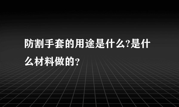 防割手套的用途是什么?是什么材料做的？