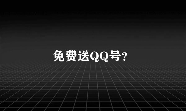 免费送QQ号？