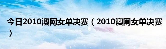 今日2010澳网女单决赛（2010澳网女单决赛）