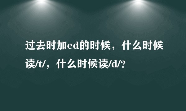 过去时加ed的时候，什么时候读/t/，什么时候读/d/？