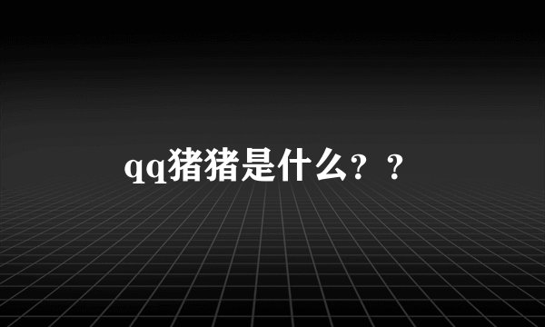 qq猪猪是什么？？