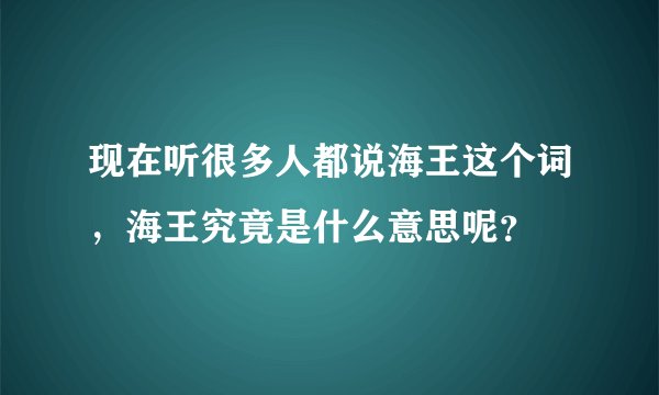现在听很多人都说海王这个词，海王究竟是什么意思呢？