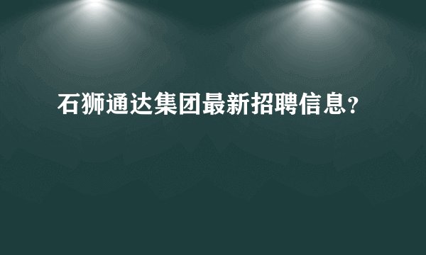 石狮通达集团最新招聘信息？