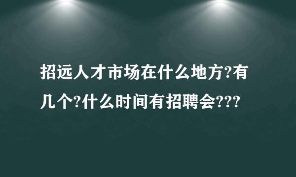招远人才市场在什么地方?有几个?什么时间有招聘会???