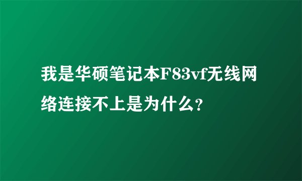 我是华硕笔记本F83vf无线网络连接不上是为什么？