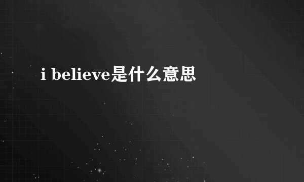 i believe是什么意思