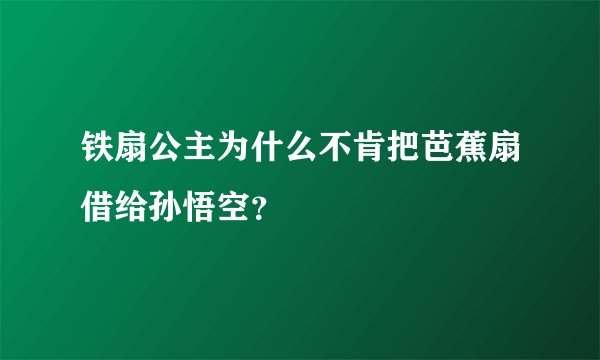 铁扇公主为什么不肯把芭蕉扇借给孙悟空？