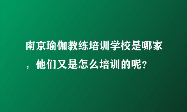 南京瑜伽教练培训学校是哪家，他们又是怎么培训的呢？