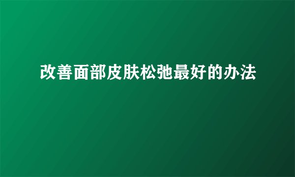 改善面部皮肤松弛最好的办法