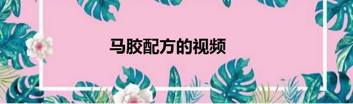 马胶配方的视频
