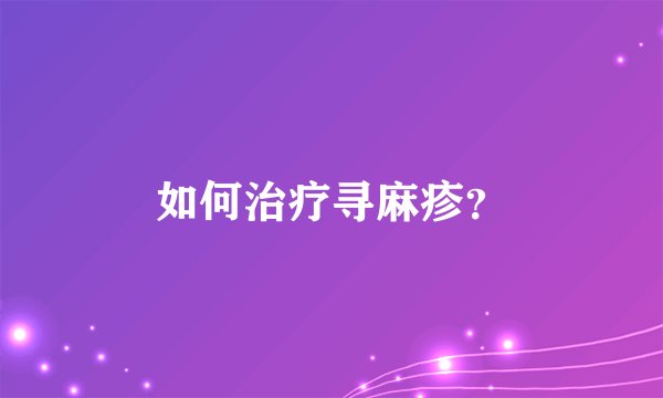 如何治疗寻麻疹？