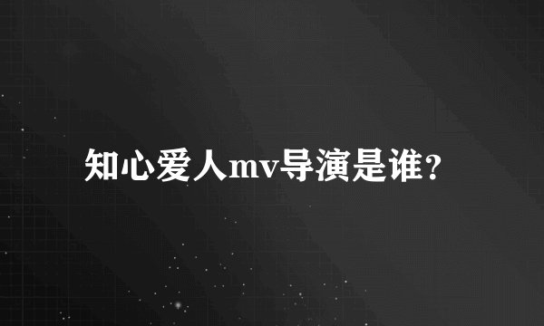 知心爱人mv导演是谁？