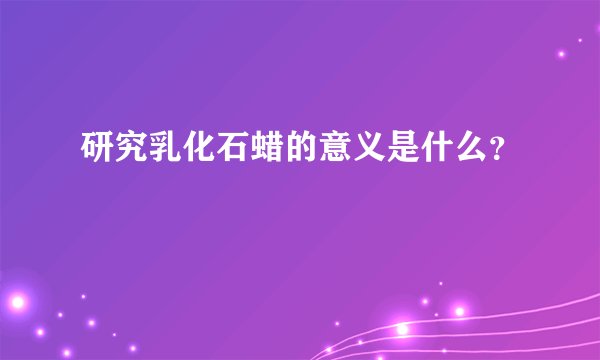 研究乳化石蜡的意义是什么？