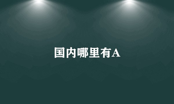 国内哪里有A
