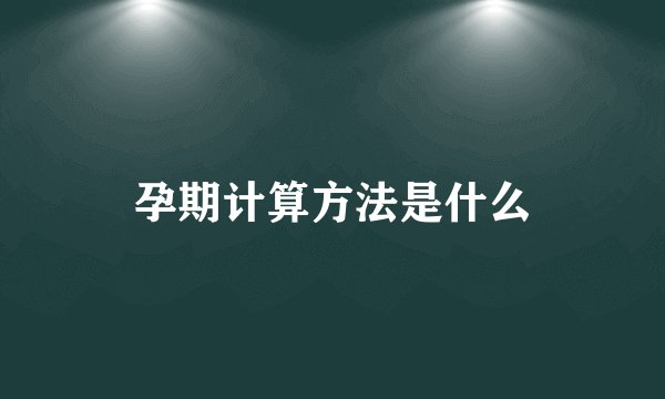孕期计算方法是什么