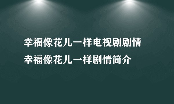 幸福像花儿一样电视剧剧情 幸福像花儿一样剧情简介