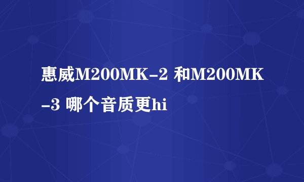 惠威M200MK-2 和M200MK-3 哪个音质更hi